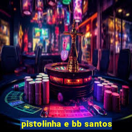 pistolinha e bb santos